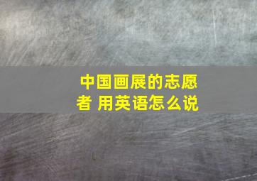 中国画展的志愿者 用英语怎么说